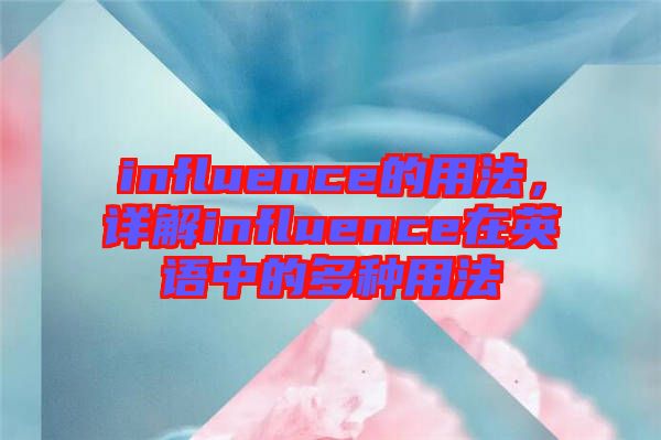 influence的用法，詳解influence在英語(yǔ)中的多種用法