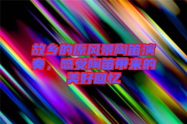 故鄉(xiāng)的原風景陶笛演奏，感受陶笛帶來的美好回憶