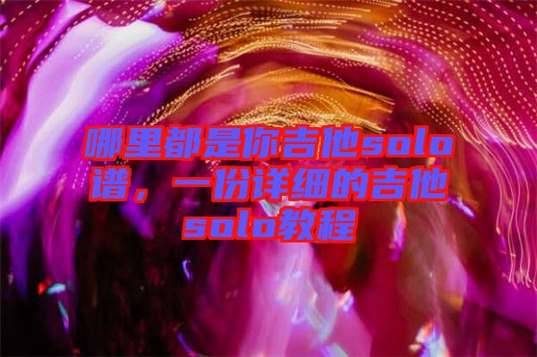 哪里都是你吉他solo譜，一份詳細(xì)的吉他solo教程