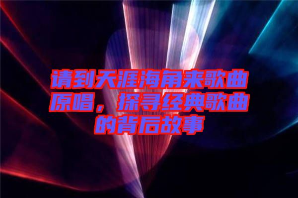 請到天涯海角來歌曲原唱，探尋經(jīng)典歌曲的背后故事