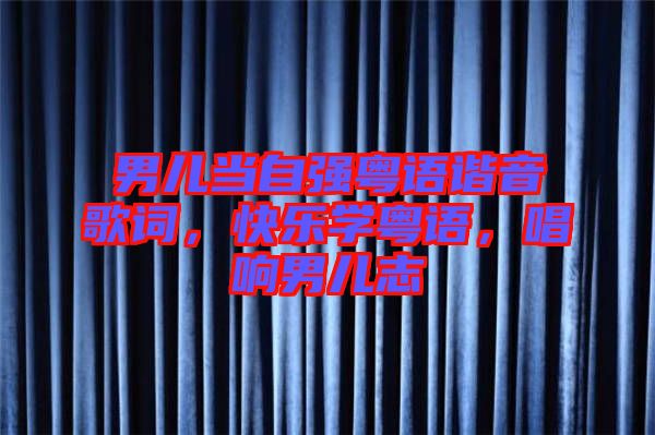 男兒當(dāng)自強(qiáng)粵語(yǔ)諧音歌詞，快樂(lè)學(xué)粵語(yǔ)，唱響男兒志
