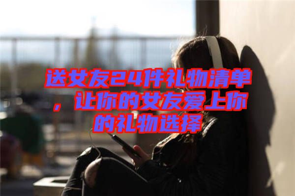 送女友24件禮物清單，讓你的女友愛(ài)上你的禮物選擇