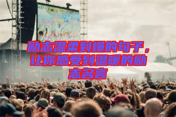勵(lì)志溫柔到爆的句子，讓你感受到溫暖的勵(lì)志名言