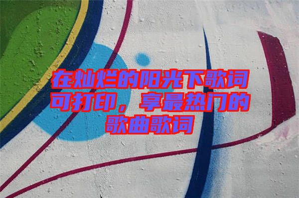 在燦爛的陽(yáng)光下歌詞可打印，享最熱門的歌曲歌詞