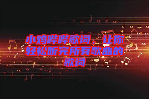 小雞嗶嗶歌詞，讓你輕松聽完所有歌曲的歌詞