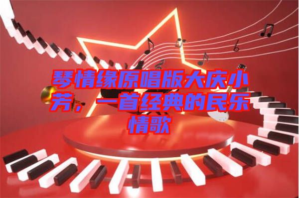 琴情緣原唱版大慶小芳，一首經(jīng)典的民樂情歌
