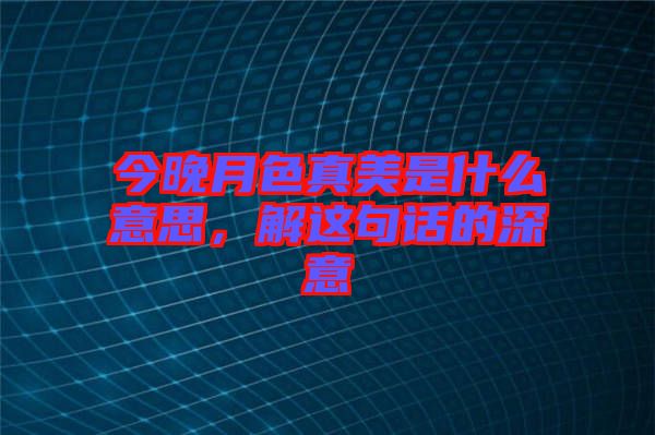 今晚月色真美是什么意思，解這句話的深意