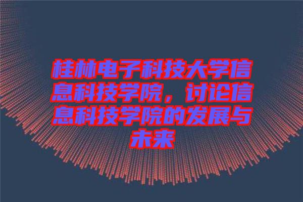 桂林電子科技大學信息科技學院，討論信息科技學院的發(fā)展與未來