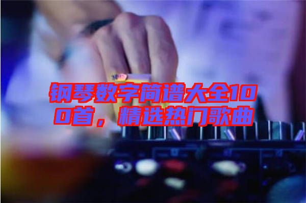 鋼琴數(shù)字簡譜大全100首，精選熱門歌曲