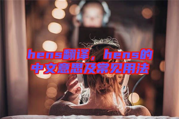 hens翻譯，hens的中文意思及常見用法