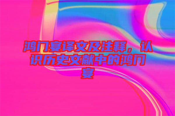 鴻門宴譯文及注釋，認(rèn)識歷史文獻(xiàn)中的鴻門宴