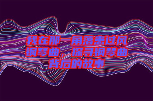 我在那一角落患過(guò)風(fēng)鋼琴曲，探尋鋼琴曲背后的故事