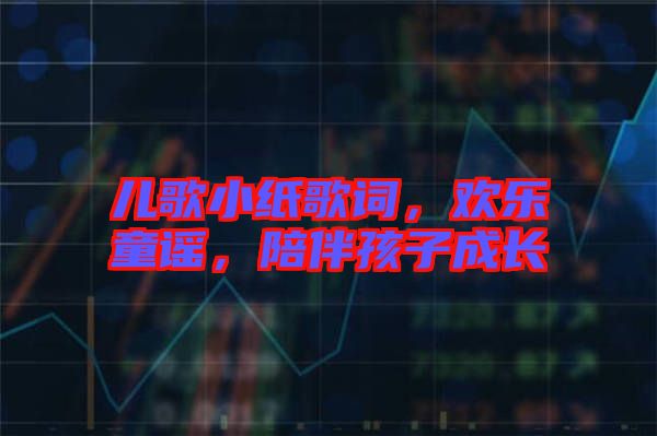 兒歌小紙歌詞，歡樂童謠，陪伴孩子成長