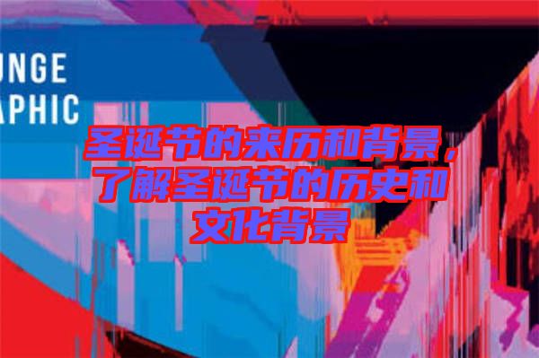 圣誕節(jié)的來(lái)歷和背景，了解圣誕節(jié)的歷史和文化背景