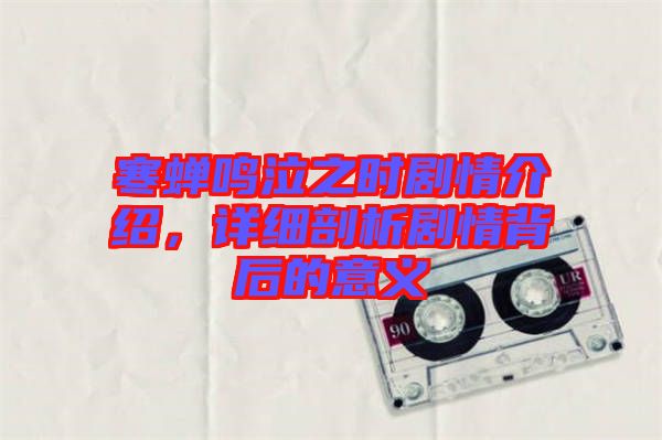 寒蟬鳴泣之時劇情介紹，詳細剖析劇情背后的意義