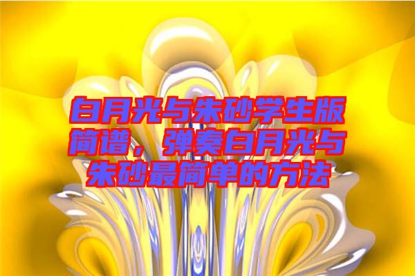 白月光與朱砂學(xué)生版簡(jiǎn)譜，彈奏白月光與朱砂最簡(jiǎn)單的方法