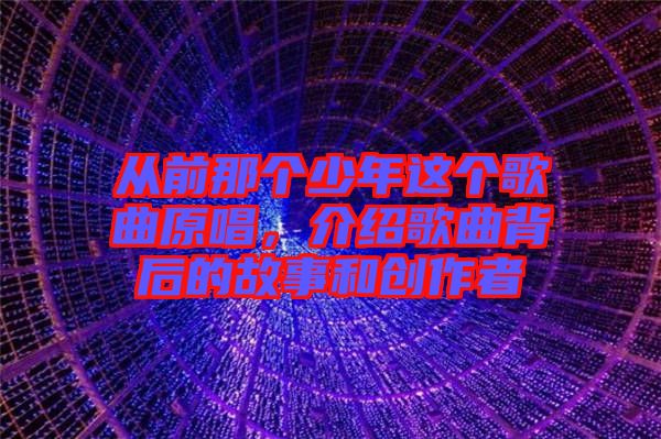 從前那個少年這個歌曲原唱，介紹歌曲背后的故事和創(chuàng)作者