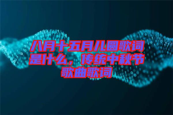八月十五月兒圓歌詞是什么，傳統(tǒng)中秋節(jié)歌曲歌詞