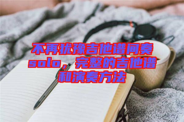 不再猶豫吉他譜間奏solo，完整的吉他譜和演奏方法