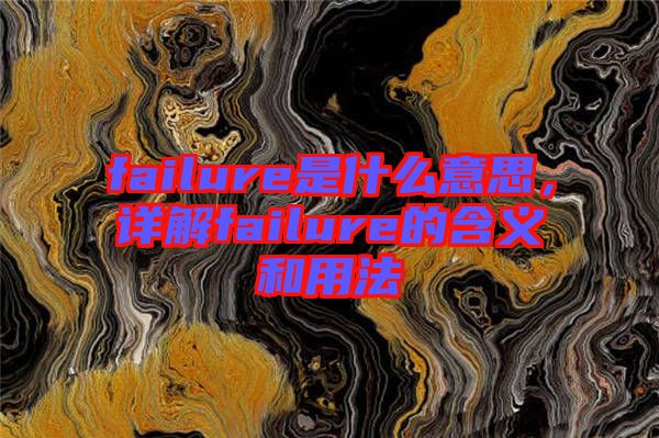 failure是什么意思，詳解failure的含義和用法