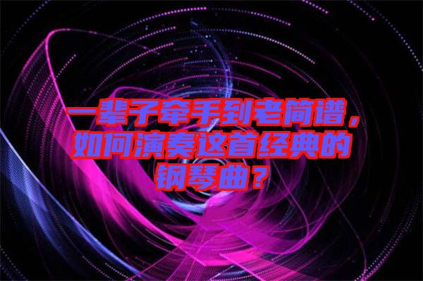 一輩子牽手到老簡譜，如何演奏這首經(jīng)典的鋼琴曲？