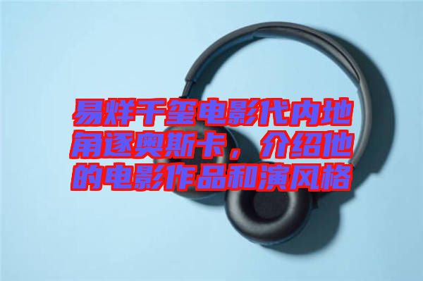 易烊千璽電影代內(nèi)地角逐奧斯卡，介紹他的電影作品和演風(fēng)格