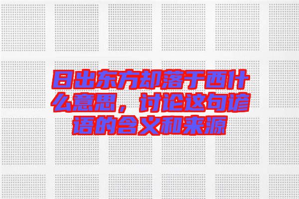 日出東方卻落于西什么意思，討論這句諺語的含義和來源
