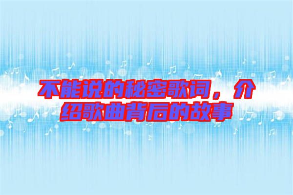 不能說的秘密歌詞，介紹歌曲背后的故事
