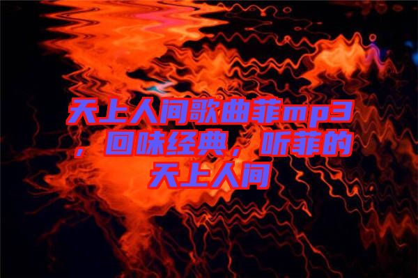 天上人間歌曲菲mp3，回味經(jīng)典，聽菲的天上人間