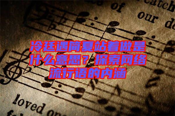 冷廷遇簡夏站著做是什么意思？探索網(wǎng)絡(luò)流行語的內(nèi)涵