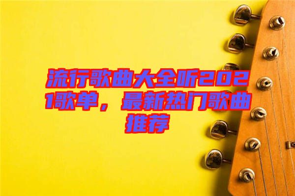 流行歌曲大全聽(tīng)2021歌單，最新熱門(mén)歌曲推薦