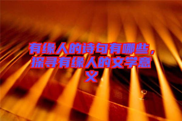 有緣人的詩句有哪些，探尋有緣人的文學意義