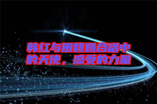 韓紅與田馥甄合唱中的天使，感受的力量