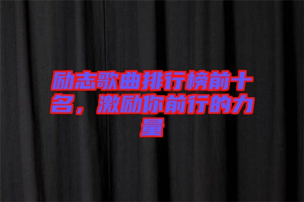 勵(lì)志歌曲排行榜前十名，激勵(lì)你前行的力量