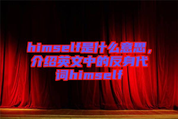 himself是什么意思，介紹英文中的反身代詞himself