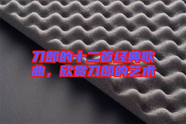 刀郎的十二首經(jīng)典歌曲，欣賞刀郎的藝術