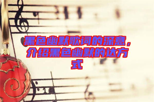 黑色幽默歌詞的深意，介紹黑色幽默的達方式
