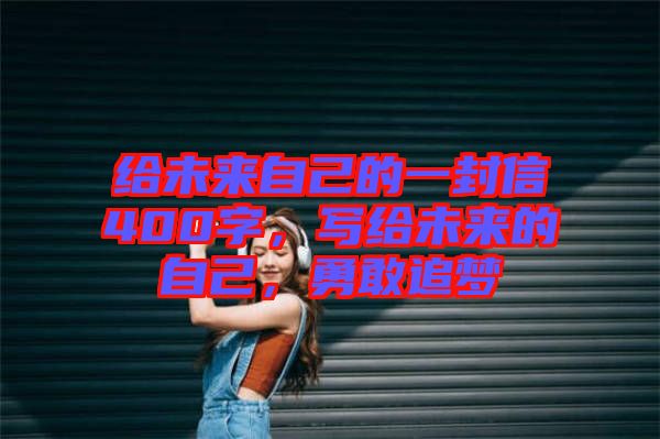 給未來自己的一封信400字，寫給未來的自己，勇敢追夢(mèng)