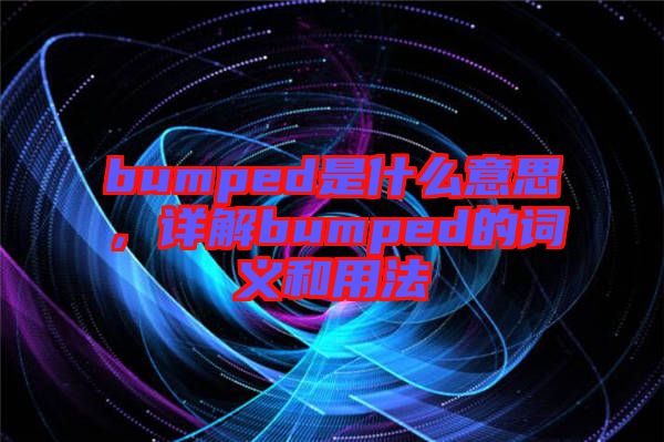bumped是什么意思，詳解bumped的詞義和用法