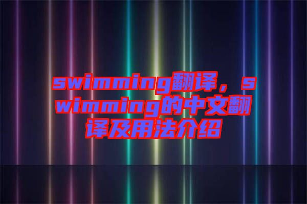 swimming翻譯，swimming的中文翻譯及用法介紹