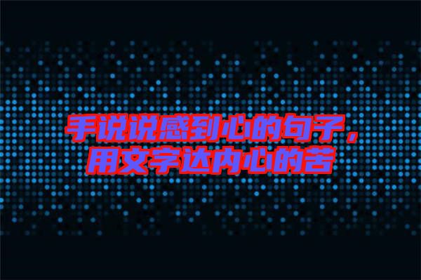 手說說感到心的句子，用文字達內(nèi)心的苦
