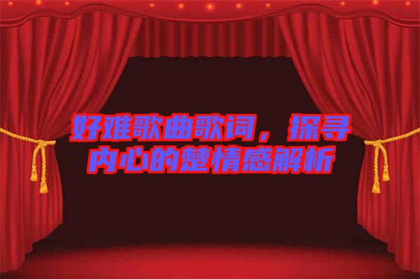 好難歌曲歌詞，探尋內(nèi)心的楚情感解析