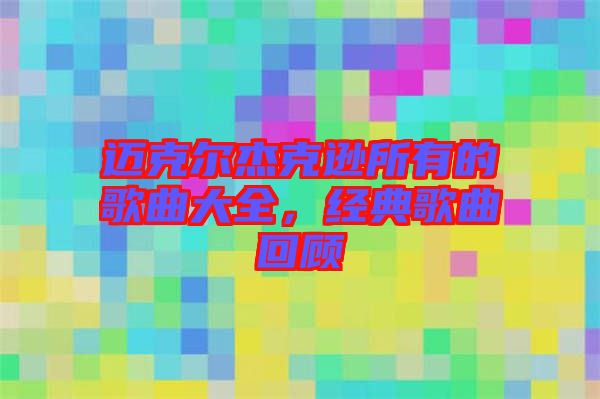 邁克爾杰克遜所有的歌曲大全，經(jīng)典歌曲回顧