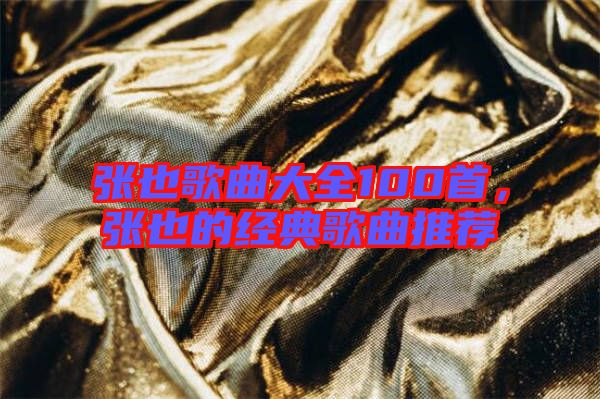 張也歌曲大全100首，張也的經(jīng)典歌曲推薦