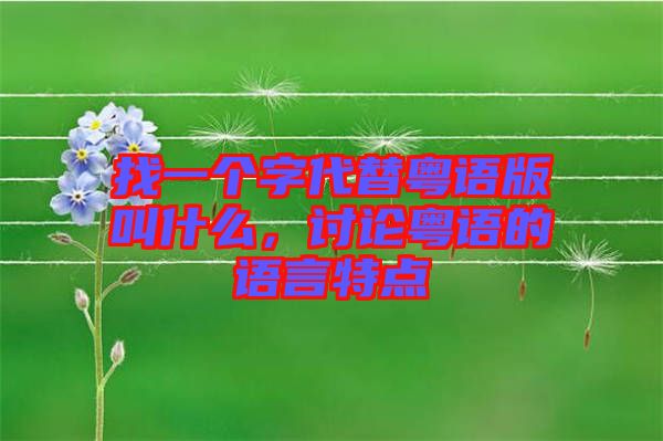 找一個(gè)字代替粵語版叫什么，討論粵語的語言特點(diǎn)