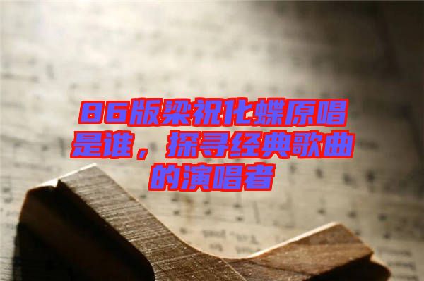 86版梁?；钦l，探尋經(jīng)典歌曲的演唱者