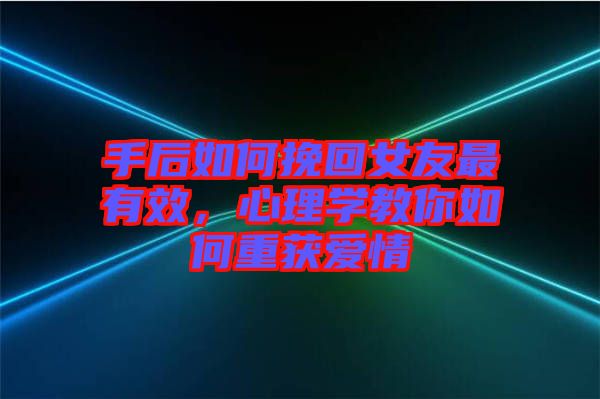 手后如何挽回女友最有效，心理學(xué)教你如何重獲愛情