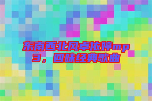 東南西北風卓依婷mp3，回味經(jīng)典歌曲