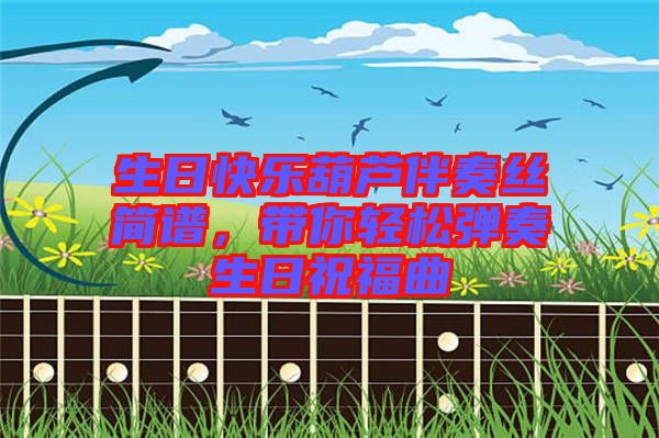 生日快樂(lè)葫蘆伴奏絲簡(jiǎn)譜，帶你輕松彈奏生日祝福曲