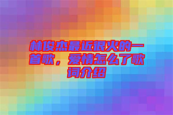 林俊杰最近很火的一首歌，愛情怎么了歌詞介紹